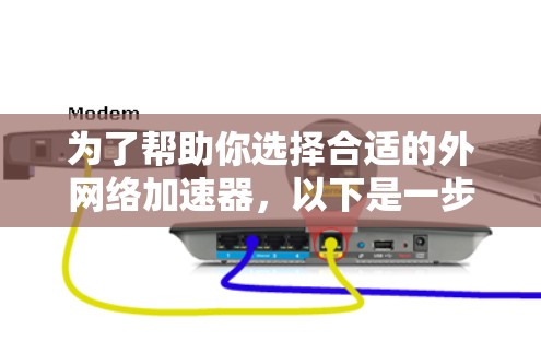 为了帮助你选择合适的外网络加速器，以下是一步步的解决方案