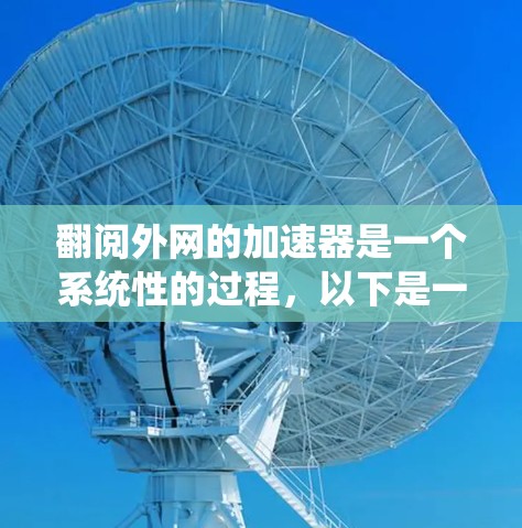 翻阅外网的加速器是一个系统性的过程,以下是一步步的指南,帮助您有效地理解和应用这些工具 翻阅外网的加速器是一个系统性的过程,以下是一步步的指南,帮助您有效地理解和应用这些工具
