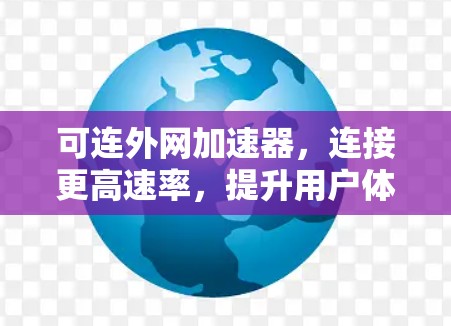 可连外网加速器,连接更高速率,提升用户体验 可连外网加速器,连接更高速率,提升用户体验