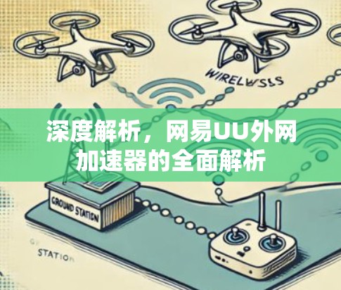 深度解析,网易UU外网加速器的全面解析 深度解析,网易UU外网加速器的全面解析