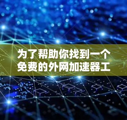 为了帮助你找到一个免费的外网加速器工具,以下是详细的步骤和建议 为了帮助你找到一个免费的外网加速器工具,以下是详细的步骤和建议