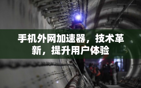 手机外网加速器,技术革新,提升用户体验 手机外网加速器,技术革新,提升用户体验