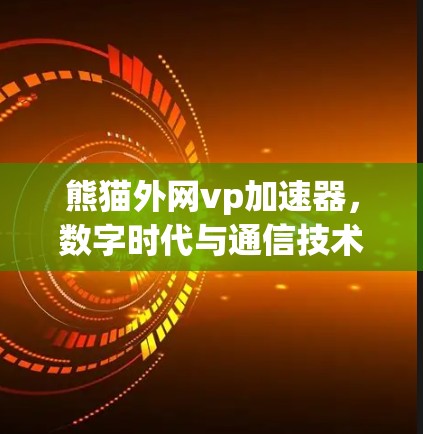 熊猫外网vp加速器,数字时代与通信技术的完美结合 熊猫外网vp加速器,数字时代与通信技术的完美结合