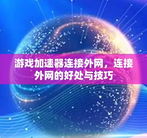 游戏加速器连接外网,连接外网的好处与技巧 游戏加速器连接外网,连接外网的好处与技巧