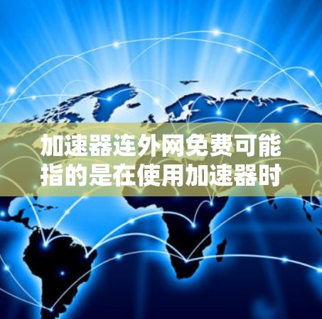 加速器连外网免费可能指的是在使用加速器时能够同时连接到外网或本地网络的情况。以下是一些可能的解释和解决方案 加速器连外网免费可能指的是在使用加速器时能够同时连接到外网或本地网络的情况。以下是一些可能的解释和解决方案