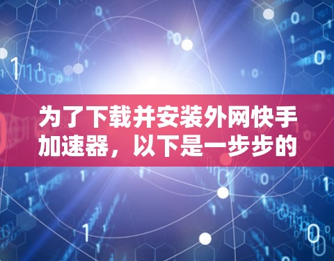 为了下载并安装外网快手加速器，以下是一步步的指南