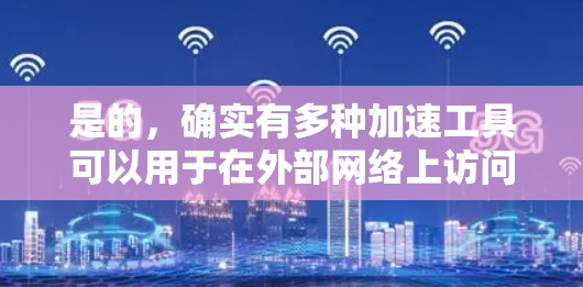 是的,确实有多种加速工具可以用于在外部网络上访问服务器。以下是几种常见的加速工具,可以帮助你更快地访问外部服务器 是的,确实有多种加速工具可以用于在外部网络上访问服务器。以下是几种常见的加速工具,可以帮助你更快地访问外部服务器