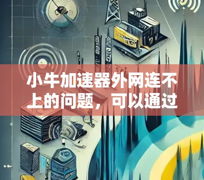 小牛加速器外网连不上的问题,可以通过以下步骤进行排查和解决 小牛加速器外网连不上的问题,可以通过以下步骤进行排查和解决