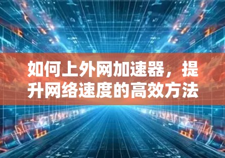 如何上外网加速器，提升网络速度的高效方法
