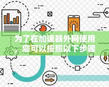 为了在加速器外网使用,您可以按照以下步骤操作 为了在加速器外网使用,您可以按照以下步骤操作