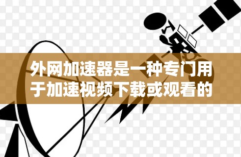 外网加速器是一种专门用于加速视频下载或观看的工具。它通过网络加速,将你的视频下载或观看速度提升到正常范围。以下是一些相关的信息和建议 外网加速器是一种专门用于加速视频下载或观看的工具。它通过网络加速,将你的视频下载或观看速度提升到正常范围。以下是一些相关的信息和建议