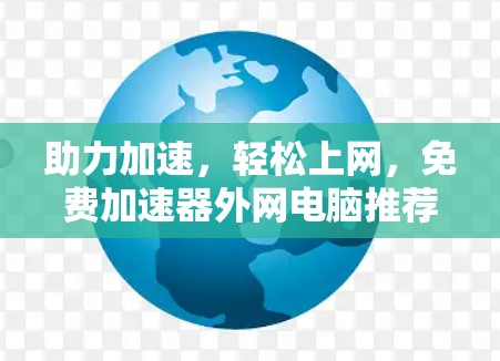 助力加速，轻松上网，免费加速器外网电脑推荐