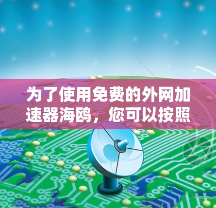 为了使用免费的外网加速器海鸥，您可以按照以下步骤操作