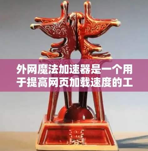 外网魔法加速器是一个用于提高网页加载速度的工具,通常用于在没有外网或网速较慢的情况下使用。以下是一些免费、安全的外网魔法加速器推荐 外网魔法加速器是一个用于提高网页加载速度的工具,通常用于在没有外网或网速较慢的情况下使用。以下是一些免费、安全的外网魔法加速器推荐