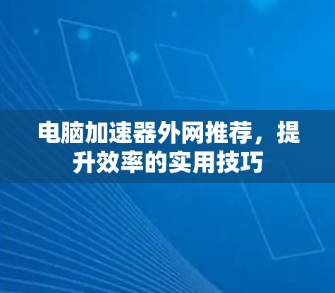 电脑加速器外网推荐，提升效率的实用技巧