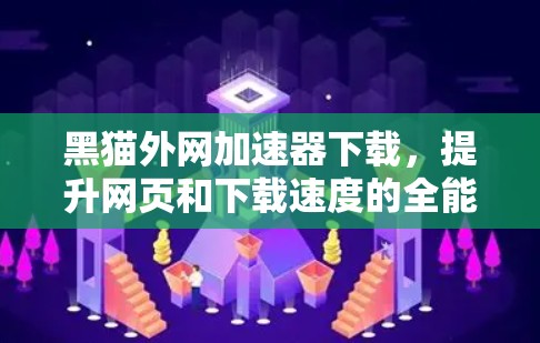 黑猫外网加速器下载,提升网页和下载速度的全能神器 黑猫外网加速器下载,提升网页和下载速度的全能神器