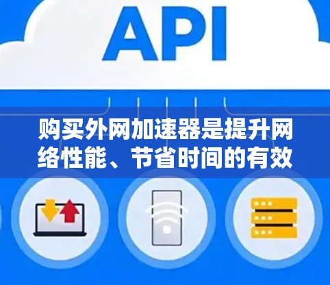 购买外网加速器是提升网络性能、节省时间的有效方法。以下是一个逐步指南,帮助您更好地理解和购买外网加速器 购买外网加速器是提升网络性能、节省时间的有效方法。以下是一个逐步指南,帮助您更好地理解和购买外网加速器