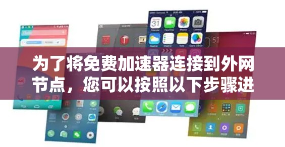 为了将免费加速器连接到外网节点,您可以按照以下步骤进行操作 为了将免费加速器连接到外网节点,您可以按照以下步骤进行操作