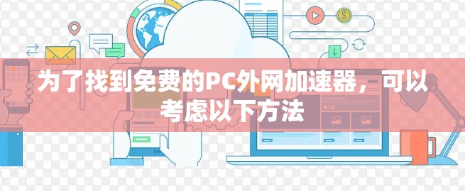 为了找到免费的PC外网加速器,可以考虑以下方法 为了找到免费的PC外网加速器,可以考虑以下方法