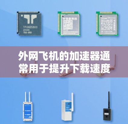 外网飞机的加速器通常用于提升下载速度,但需要根据具体情况来选择和使用。以下是一些可能的加速器推荐和使用方法,帮助您提升下载速度 外网飞机的加速器通常用于提升下载速度,但需要根据具体情况来选择和使用。以下是一些可能的加速器推荐和使用方法,帮助您提升下载速度