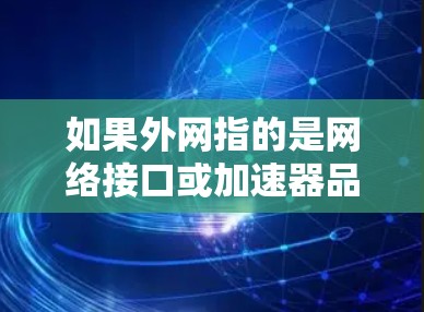 如果外网指的是网络接口或加速器品牌,那么以下是一些常用的加速器品牌和推荐方法 如果外网指的是网络接口或加速器品牌,那么以下是一些常用的加速器品牌和推荐方法