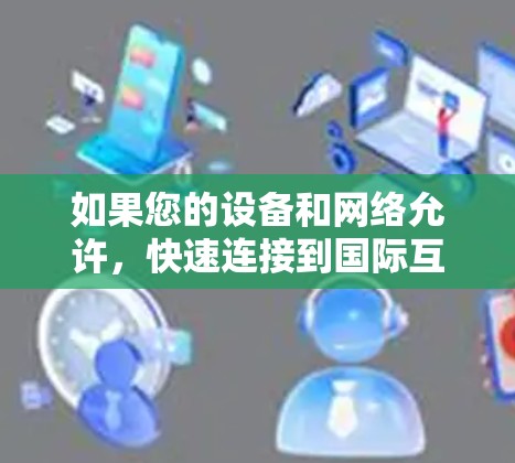 如果您的设备和网络允许，快速连接到国际互联网是一个不错的选择，尤其是在需要多端设备快速切换、或者经常使用在线服务的情况下。以下是一些推荐的加速器或工具