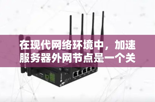 在现代网络环境中,加速服务器外网节点是一个关键的工具,用于提升数据传输速度和网络性能。以下是关于uu加速器外网节点的详细解答 在现代网络环境中,加速服务器外网节点是一个关键的工具,用于提升数据传输速度和网络性能。以下是关于uu加速器外网节点的详细解答