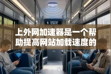 上外网加速器是一个帮助提高网站加载速度的工具，适用于需要优化网站性能的用户。以下是一个有条理的总结