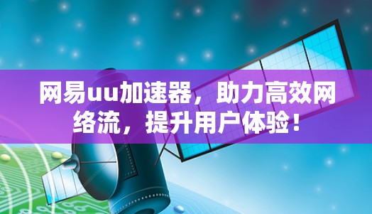 网易uu加速器,助力高效网络流,提升用户体验! 网易uu加速器,助力高效网络流,提升用户体验!