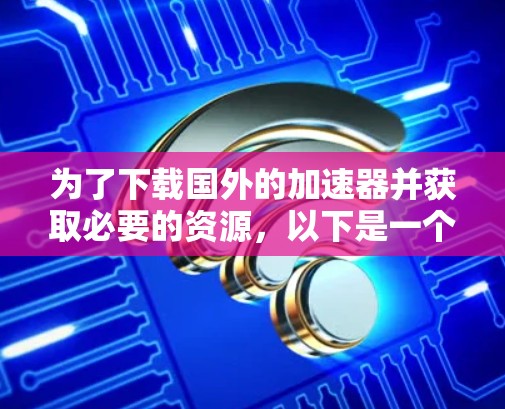 为了下载国外的加速器并获取必要的资源,以下是一个分步指南,帮助您找到和使用适合的工具 为了下载国外的加速器并获取必要的资源,以下是一个分步指南,帮助您找到和使用适合的工具