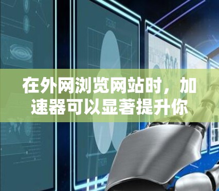 在外网浏览网站时,加速器可以显著提升你的浏览体验,尤其是对于那些经常需要访问国际网站的用户。以下是一些可能的选择,根据你的需求和环境来决定 在外网浏览网站时,加速器可以显著提升你的浏览体验,尤其是对于那些经常需要访问国际网站的用户。以下是一些可能的选择,根据你的需求和环境来决定