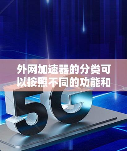 外网加速器的分类可以按照不同的功能和用途来划分。以下是一些常见的分类方式 外网加速器的分类可以按照不同的功能和用途来划分。以下是一些常见的分类方式