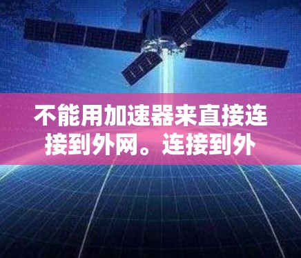 不能用加速器来直接连接到外网。连接到外网通常需要使用VPN（Virtual Private Network）或者其他安全的VPN服务，而不是加速器