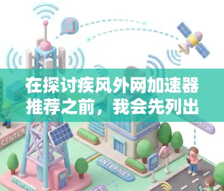 在探讨疾风外网加速器推荐之前,我会先列出现有常用的选择,并逐一分析它们的优缺点和适用场景。以下是详细的分析和推荐 在探讨疾风外网加速器推荐之前,我会先列出现有常用的选择,并逐一分析它们的优缺点和适用场景。以下是详细的分析和推荐