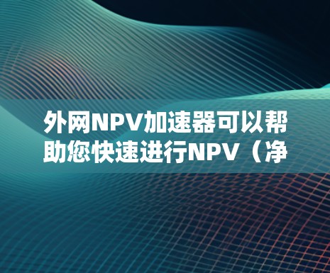 外网NPV加速器可以帮助您快速进行NPV(净现值)计算,适用于各种NPV计算方法和工具。以下是一些可能的加速器推荐 外网NPV加速器可以帮助您快速进行NPV(净现值)计算,适用于各种NPV计算方法和工具。以下是一些可能的加速器推荐