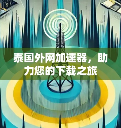 泰国外网加速器,助力您的下载之旅 泰国外网加速器,助力您的下载之旅