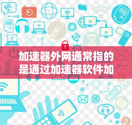 加速器外网通常指的是通过加速器软件加速下载资源或网站的工具。如果需要免费下载，以下是几种常见的加速器推荐