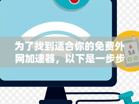 为了找到适合你的免费外网加速器，以下是一步步的建议