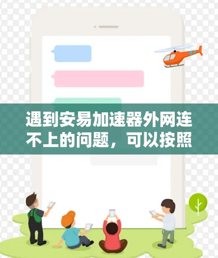 遇到安易加速器外网连不上的问题,可以按照以下步骤进行排查和解决 遇到安易加速器外网连不上的问题,可以按照以下步骤进行排查和解决