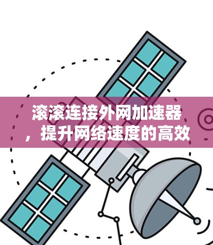 滚滚连接外网加速器,提升网络速度的高效解决方案 滚滚连接外网加速器,提升网络速度的高效解决方案