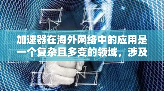 加速器在海外网络中的应用是一个复杂且多变的领域,涉及多个技术类型和配置方法。以下是对加速器在海外网络中的应用、配置和使用的一些关键点 加速器在海外网络中的应用是一个复杂且多变的领域,涉及多个技术类型和配置方法。以下是对加速器在海外网络中的应用、配置和使用的一些关键点