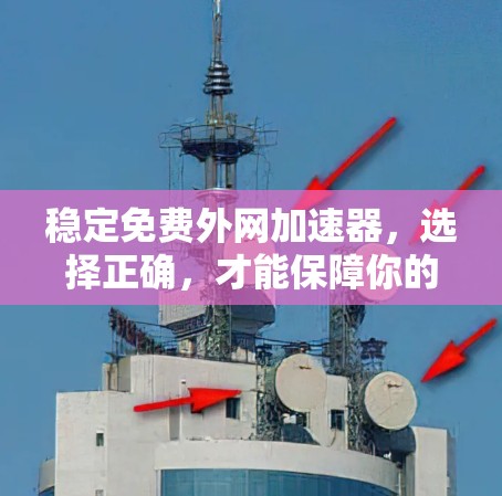 稳定免费外网加速器，选择正确，才能保障你的网络体验