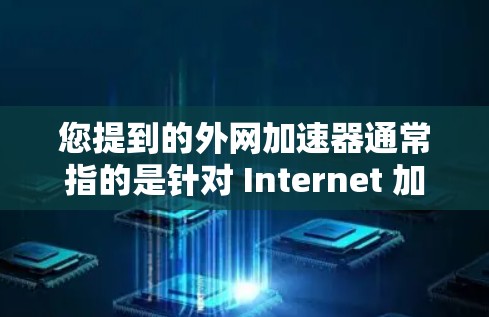 您提到的外网加速器通常指的是针对 Internet 加速的工具,这些工具可以帮助您在互联网上更快速地访问网页、下载资源、使用服务等。以下是几个常见的外网加速器及其优缺点 您提到的外网加速器通常指的是针对 Internet 加速的工具,这些工具可以帮助您在互联网上更快速地访问网页、下载资源、使用服务等。以下是几个常见的外网加速器及其优缺点