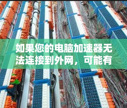 如果您的电脑加速器无法连接到外网,可能有多个原因导致,以下是一步步的解决方案 如果您的电脑加速器无法连接到外网,可能有多个原因导致,以下是一步步的解决方案