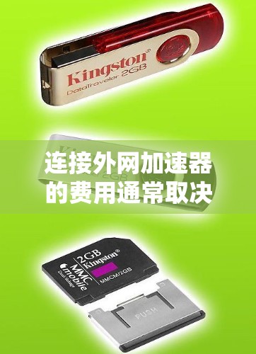 连接外网加速器的费用通常取决于多种因素,包括加速器的类型、功能和使用频率。以下是一些常见的费用情况 连接外网加速器的费用通常取决于多种因素,包括加速器的类型、功能和使用频率。以下是一些常见的费用情况