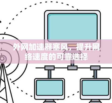 外网加速器塞风，提升网络速度的可靠选择