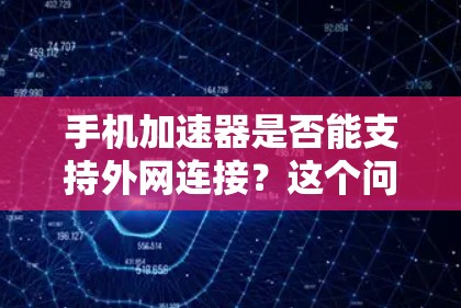 手机加速器是否能支持外网连接？这个问题看似简单，实则涉及多方面的技术工作。作为通信工程师，我将从多个角度探讨这个问题，帮助你了解加速器在连接外网时的表现和使用感受