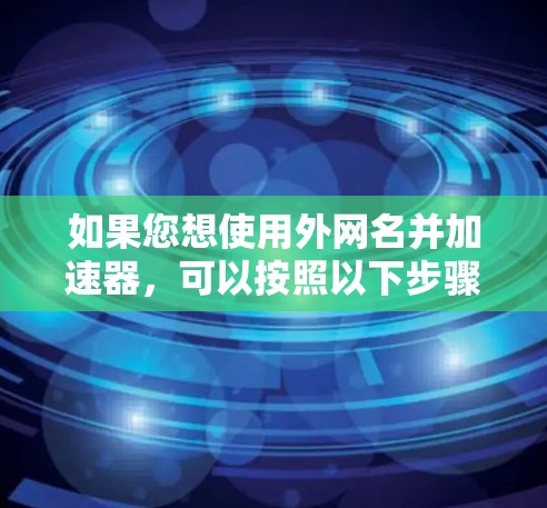 如果您想使用外网名并加速器，可以按照以下步骤操作