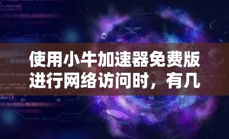 使用小牛加速器免费版进行网络访问时,有几个关键点需要考虑 使用小牛加速器免费版进行网络访问时,有几个关键点需要考虑