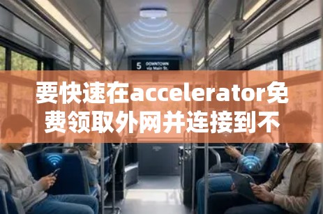 要快速在accelerator免费领取外网并连接到不同的网络服务器,可以按照以下步骤操作 要快速在accelerator免费领取外网并连接到不同的网络服务器,可以按照以下步骤操作